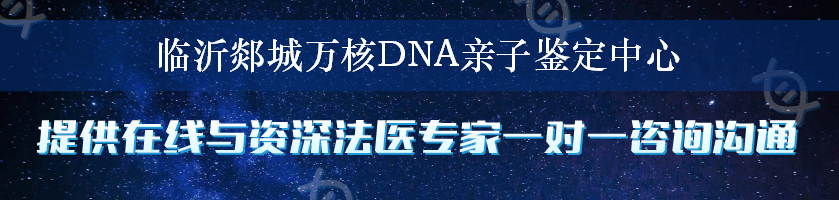 临沂郯城万核DNA亲子鉴定中心
